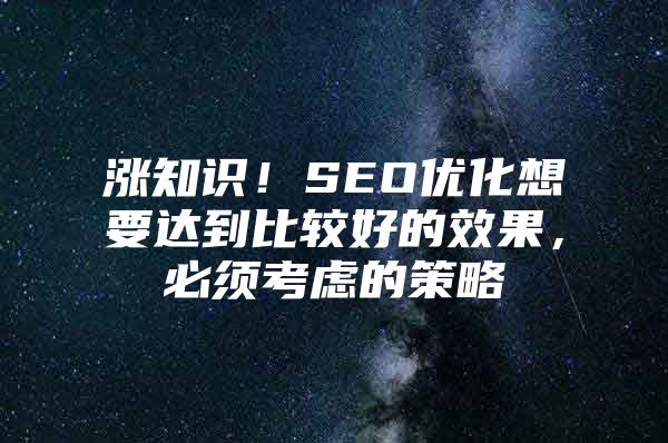 涨知识！SEO优化想要达到比较好的效果，必须考虑的策略