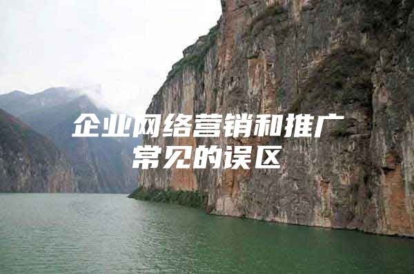 企业网络营销和推广常见的误区
