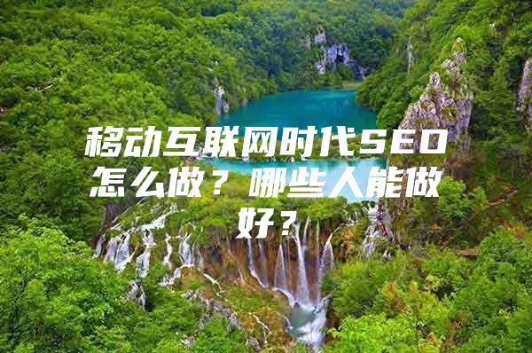 移动互联网时代SEO怎么做？哪些人能做好？