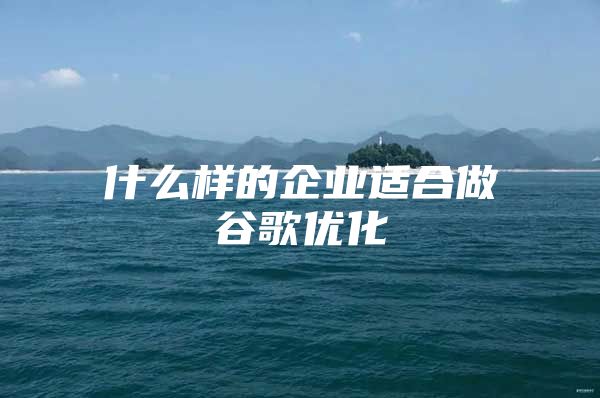 什么样的企业适合做谷歌优化