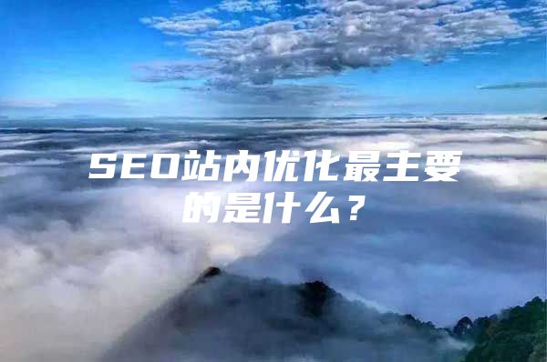 SEO站内优化最主要的是什么？