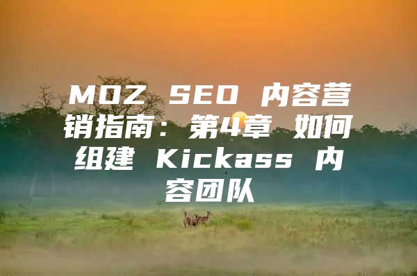 MOZ SEO 内容营销指南：第4章 如何组建 Kickass 内容团队