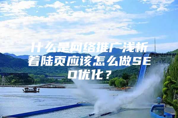 什么是网络推广浅析着陆页应该怎么做SEO优化？
