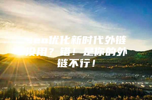 seo优化新时代外链没用？错！是你的外链不行！