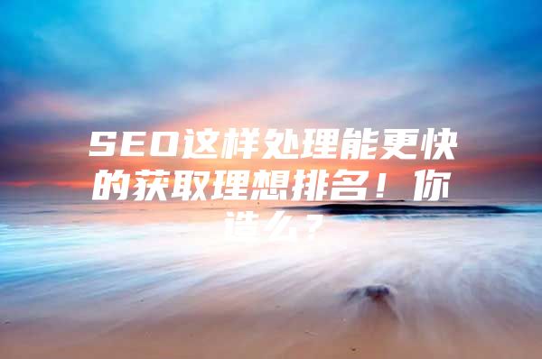 SEO这样处理能更快的获取理想排名！你造么？