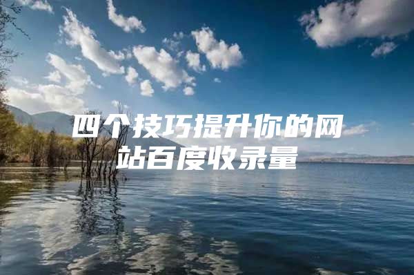 四个技巧提升你的网站百度收录量