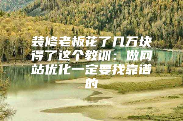 装修老板花了几万块得了这个教训：做网站优化一定要找靠谱的