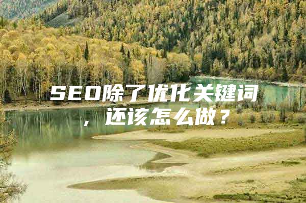 SEO除了优化关键词，还该怎么做？