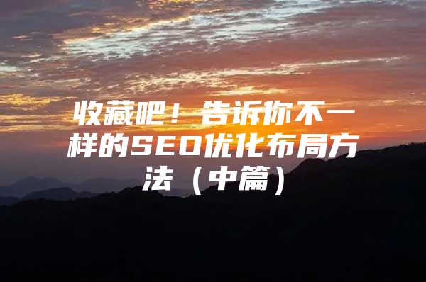 收藏吧！告诉你不一样的SEO优化布局方法（中篇）