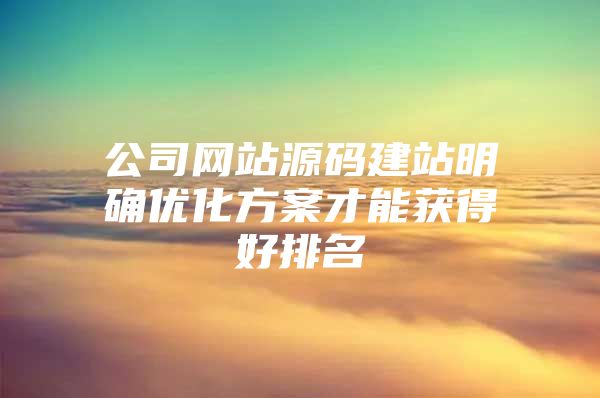 公司网站源码建站明确优化方案才能获得好排名