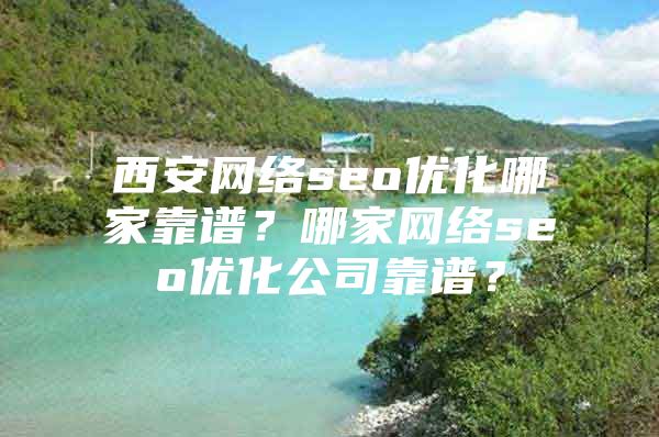 西安网络seo优化哪家靠谱？哪家网络seo优化公司靠谱？
