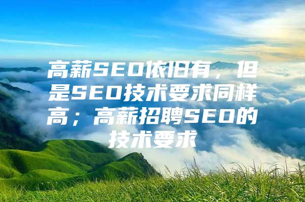 高薪SEO依旧有，但是SEO技术要求同样高；高薪招聘SEO的技术要求