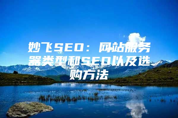 妙飞SEO：网站服务器类型和SEO以及选购方法