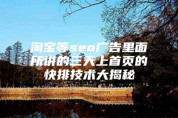 淘宝等seo广告里面所讲的三天上首页的快排技术大揭秘