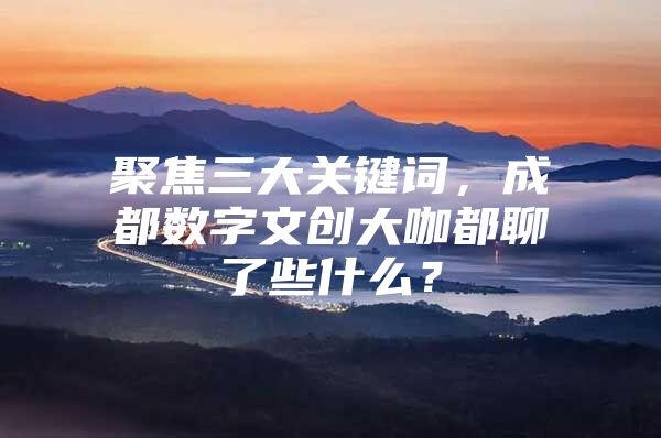 聚焦三大关键词，成都数字文创大咖都聊了些什么？