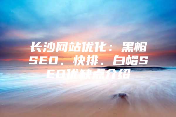 长沙网站优化：黑帽SEO、快排、白帽SEO优缺点介绍