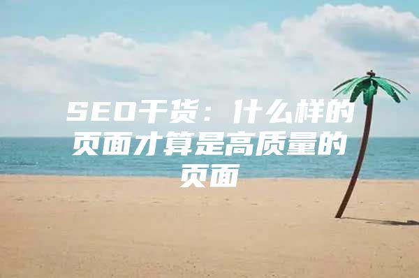 SEO干货：什么样的页面才算是高质量的页面