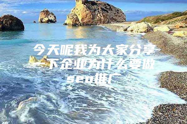 今天呢我为大家分享一下企业为什么要做seo推广