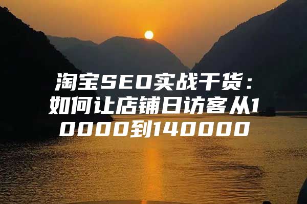 淘宝SEO实战干货：如何让店铺日访客从10000到140000