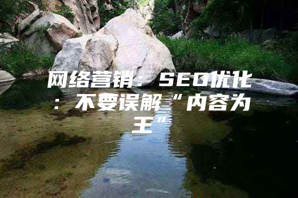网络营销：SEO优化：不要误解“内容为王”