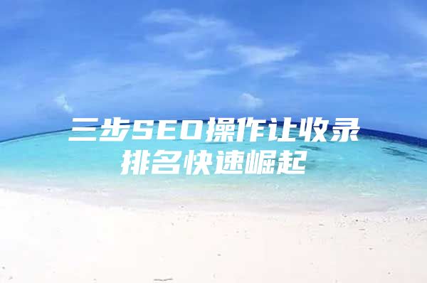 三步SEO操作让收录排名快速崛起