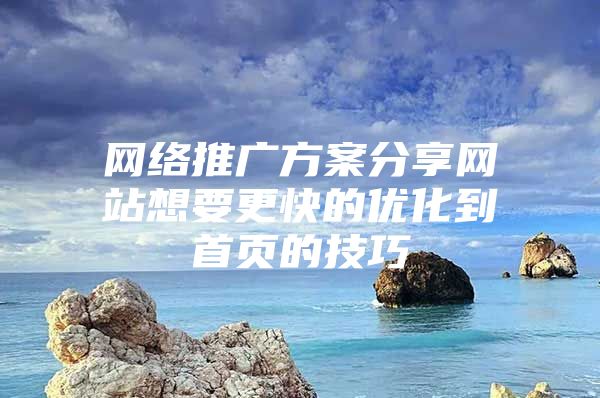 网络推广方案分享网站想要更快的优化到首页的技巧