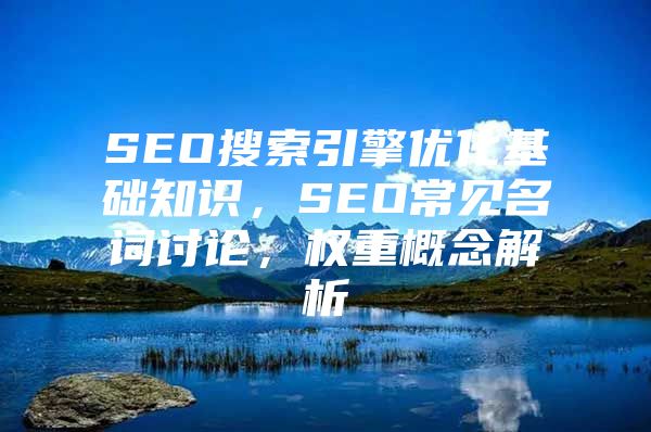 SEO搜索引擎优化基础知识，SEO常见名词讨论，权重概念解析