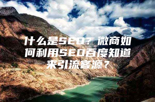 什么是SEO？微商如何利用SEO百度知道来引流客源？