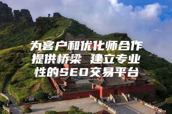 为客户和优化师合作提供桥梁 建立专业性的SEO交易平台