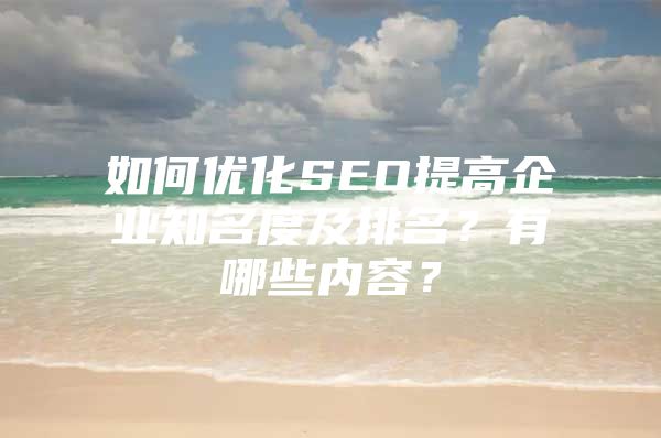 如何优化SEO提高企业知名度及排名？有哪些内容？