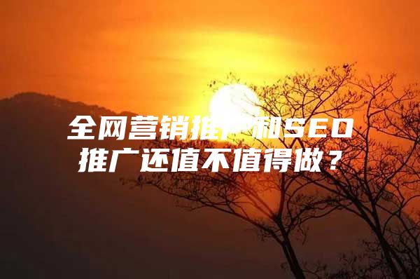 全网营销推广和SEO推广还值不值得做？