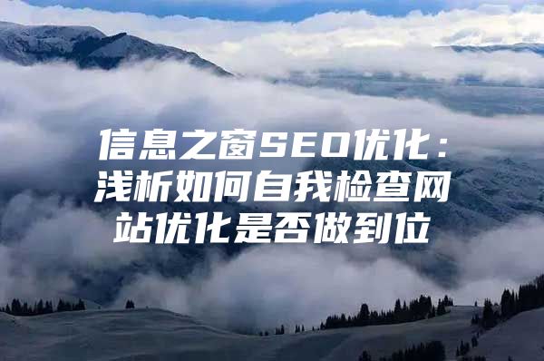 信息之窗SEO优化：浅析如何自我检查网站优化是否做到位