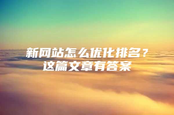 新网站怎么优化排名？这篇文章有答案