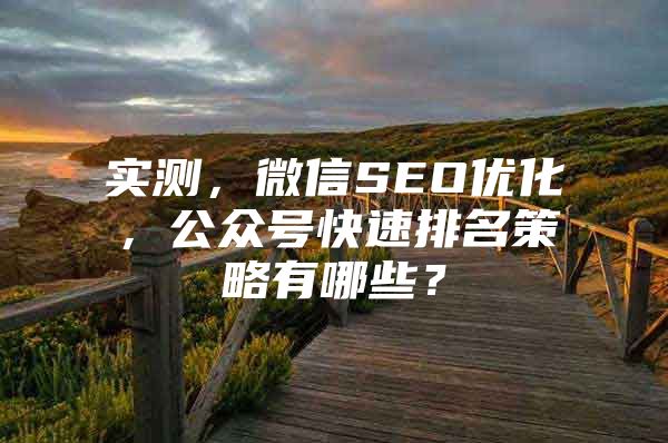实测，微信SEO优化，公众号快速排名策略有哪些？