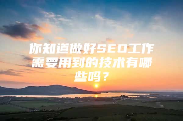你知道做好SEO工作需要用到的技术有哪些吗？