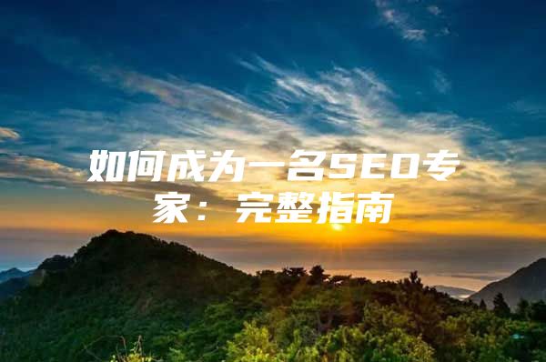 如何成为一名SEO专家：完整指南