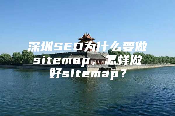 深圳SEO为什么要做sitemap，怎样做好sitemap？