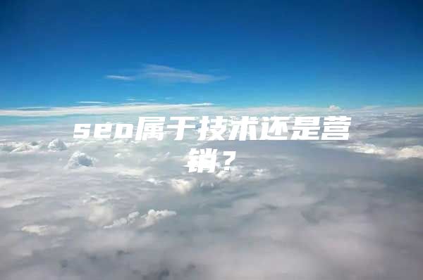 seo属于技术还是营销？