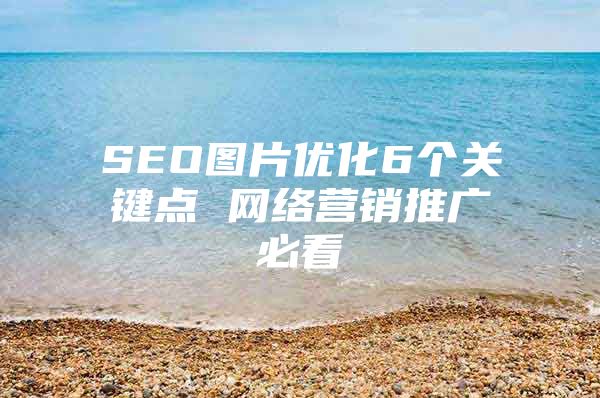 SEO图片优化6个关键点 网络营销推广必看