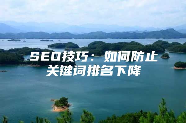 SEO技巧：如何防止关键词排名下降