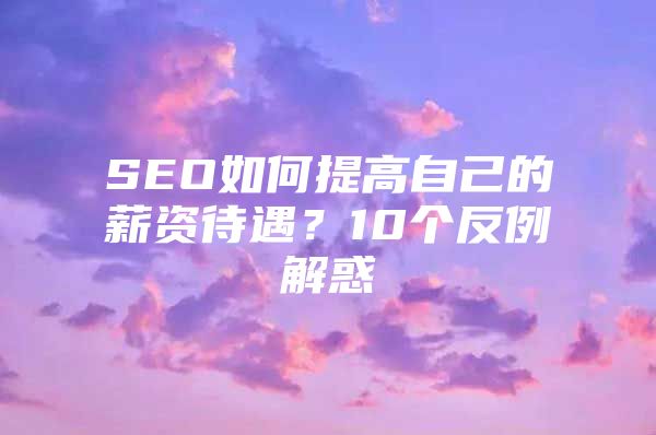 SEO如何提高自己的薪资待遇？10个反例解惑
