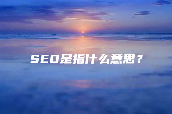SEO是指什么意思？