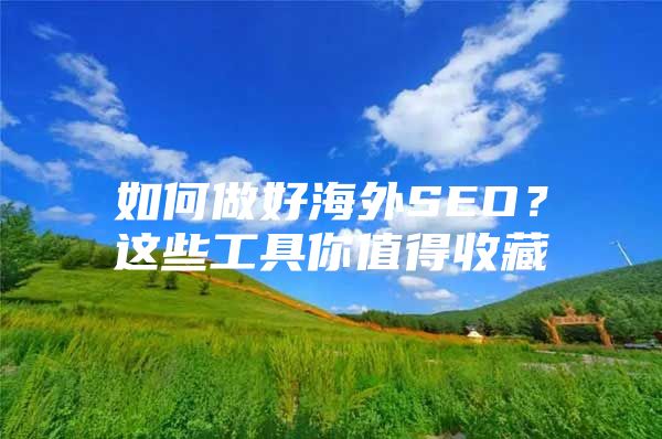 如何做好海外SEO？这些工具你值得收藏
