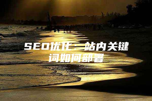 SEO优化：站内关键词如何部署