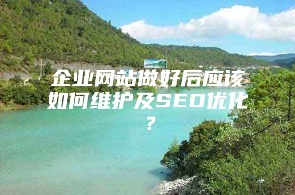 企业网站做好后应该如何维护及SEO优化？