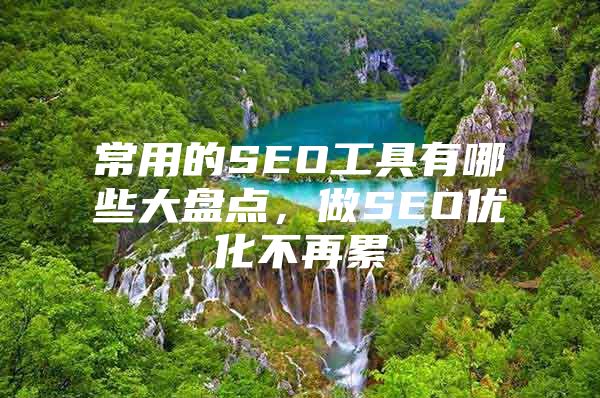 常用的SEO工具有哪些大盘点，做SEO优化不再累