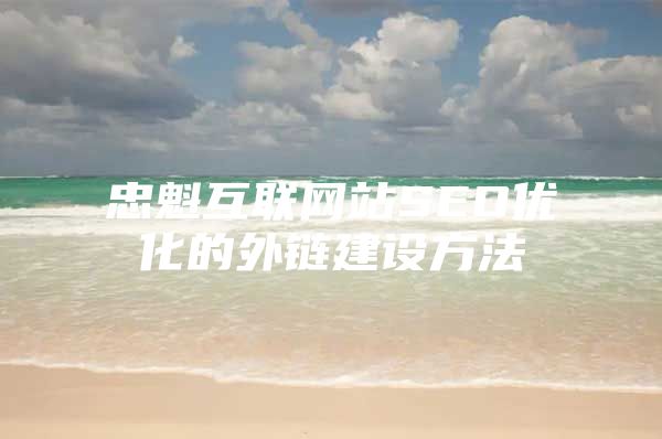忠魁互联网站SEO优化的外链建设方法
