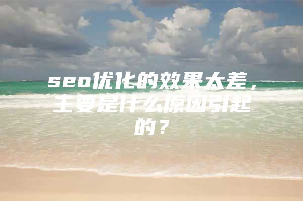 seo优化的效果太差，主要是什么原因引起的？