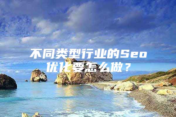 不同类型行业的Seo优化要怎么做？