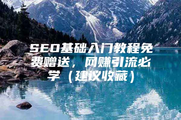 SEO基础入门教程免费赠送，网赚引流必学（建议收藏）